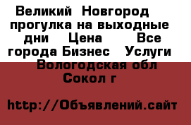 Великий  Новгород.....прогулка на выходные  дни  › Цена ­ 1 - Все города Бизнес » Услуги   . Вологодская обл.,Сокол г.